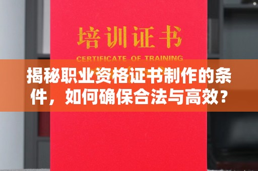 道外揭秘职业资格证书制作的条件，如何确保合法与高效？